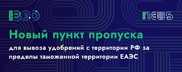 Новый пункт пропуска для вывоза с территории РФ за пределы таможенной территории ЕАЭС определенных удобрений